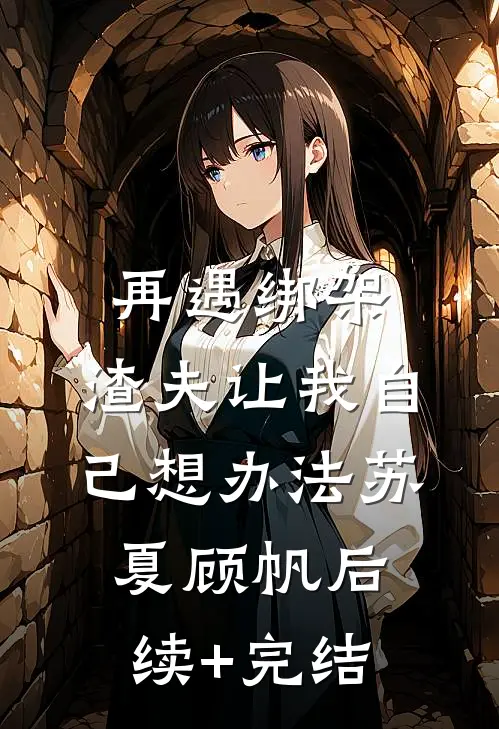 再遇绑架，渣夫让我自己想办法苏夏顾帆后续+完结