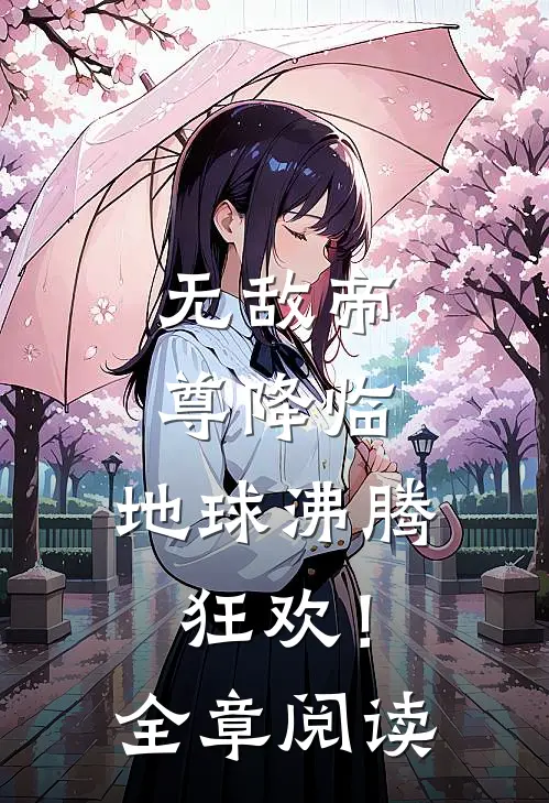 无敌帝尊降临，地球沸腾狂欢！全章阅读