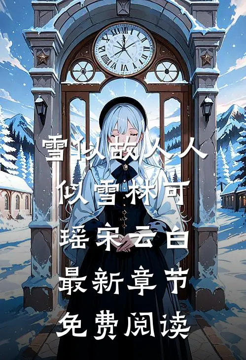 雪似故人人似雪林可瑶宋云白最新章节免费阅读