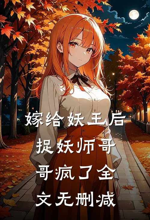 嫁给妖王后，捉妖师哥哥疯了全文无删减