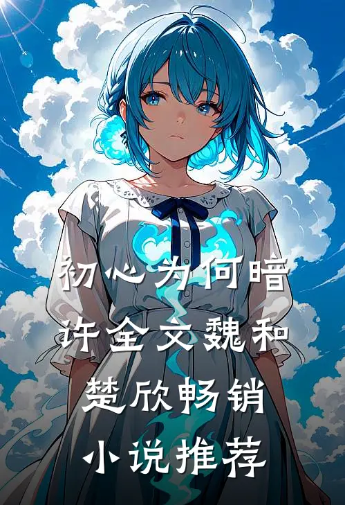 初心为何暗许全文魏和楚欣畅销小说推荐