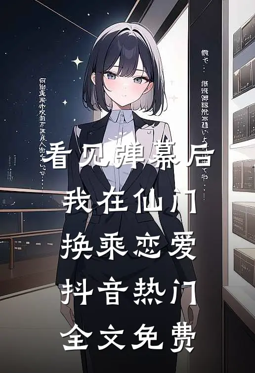 看见弹幕后我在仙门换乘恋爱抖音热门全文免费