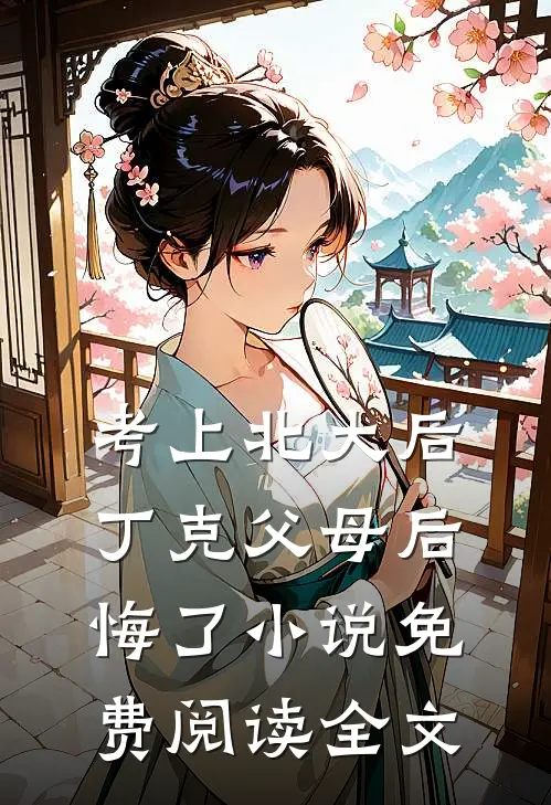 考上北大后，丁克父母后悔了小说免费阅读全文