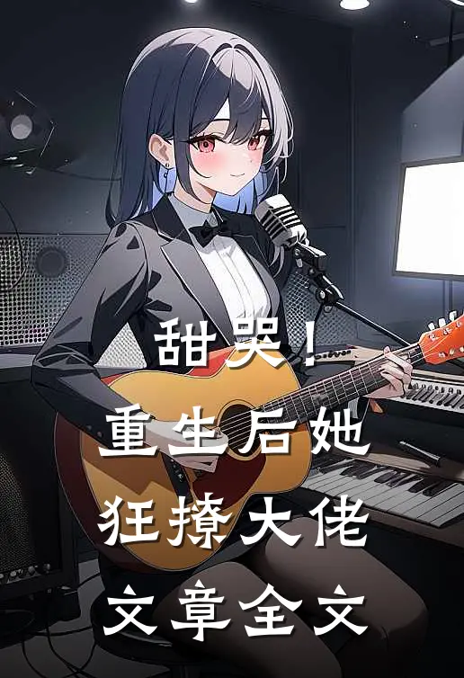 甜哭！重生后她狂撩大佬文章全文