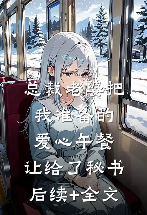 总裁老婆把我准备的爱心午餐，让给了秘书后续+全文