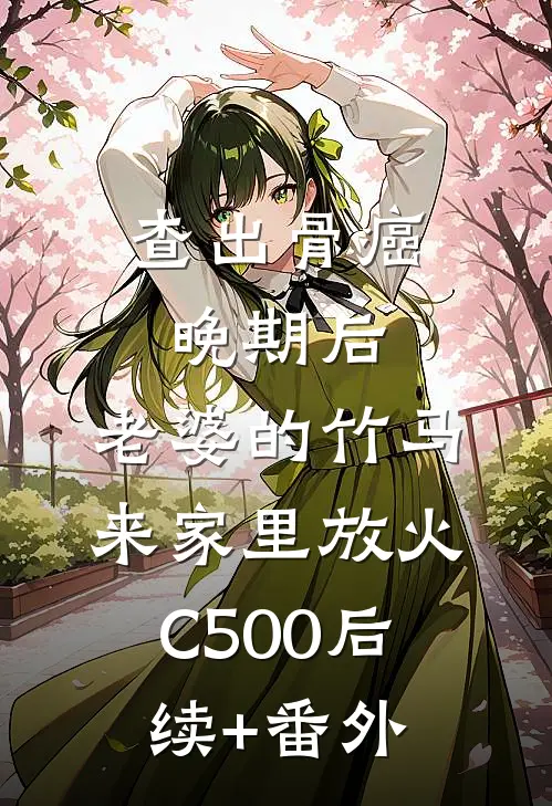查出骨癌晚期后，老婆的竹马来家里放火C500后续+番外