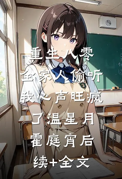 重生八零，全家人偷听我心声旺疯了温星月霍庭宵后续+全文