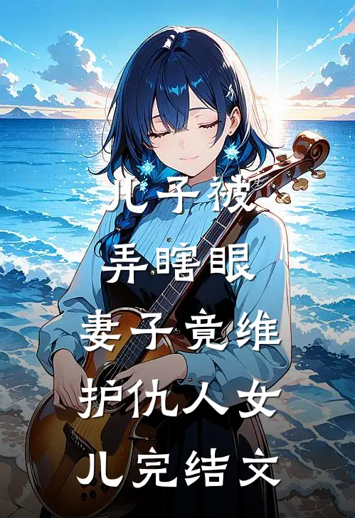 儿子被弄瞎眼，妻子竟维护仇人女儿完结文