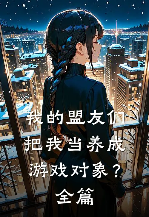 我的盟友们，把我当养成游戏对象？全篇