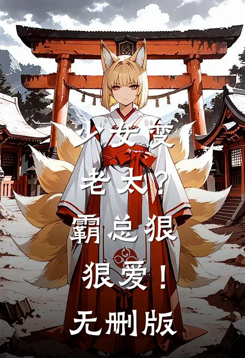 少女变老太？霸总狠狠爱！无删版