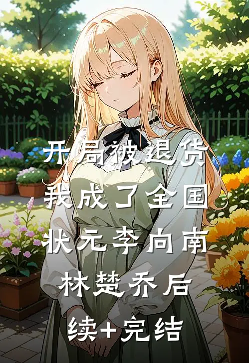 开局被退货，我成了全国状元李向南林楚乔后续+完结