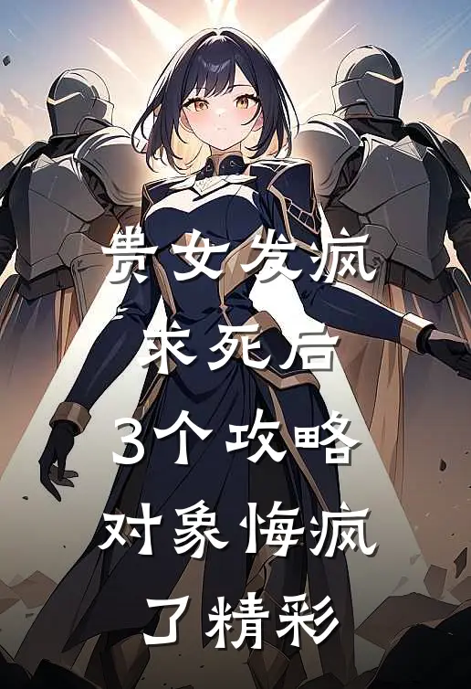贵女发疯求死后，3个攻略对象悔疯了精彩