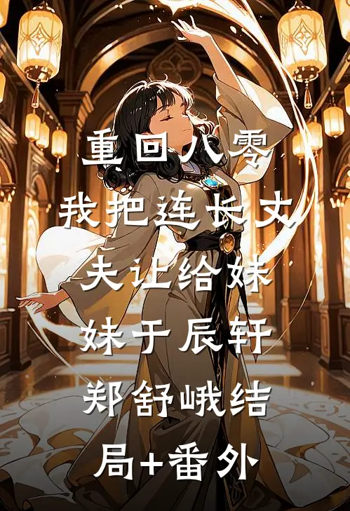 重回八零：我把连长丈夫让给妹妹于辰轩郑舒峨结局+番外