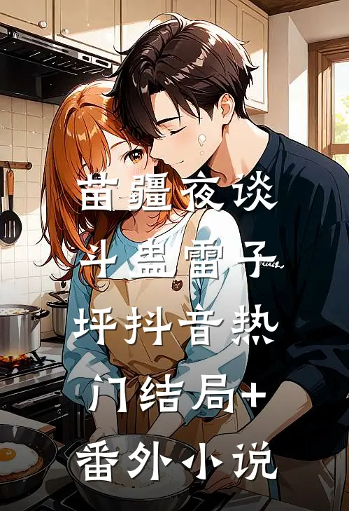 苗疆夜谈：斗蛊-雷子坪抖音热门结局+番外小说