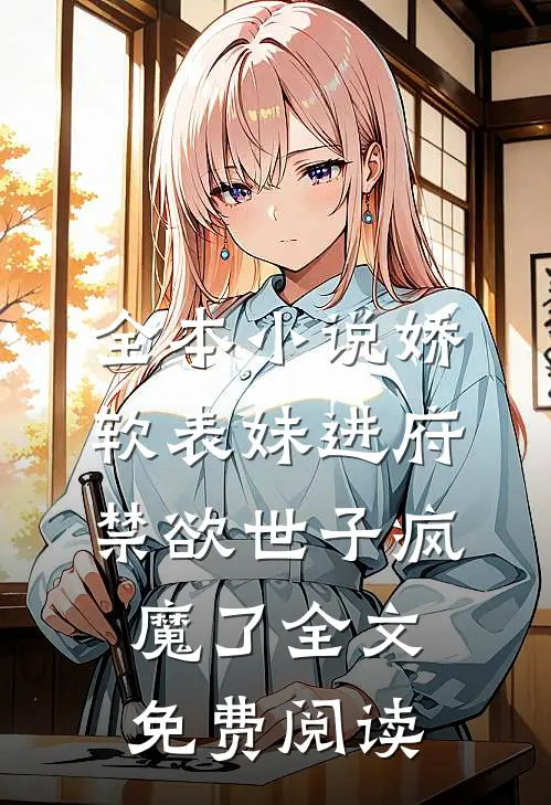 全本小说娇软表妹进府禁欲世子疯魔了全文免费阅读