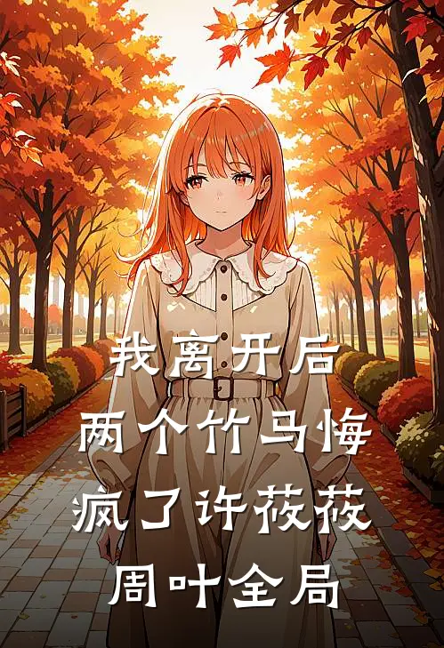 我离开后，两个竹马悔疯了许莜莜周叶全局