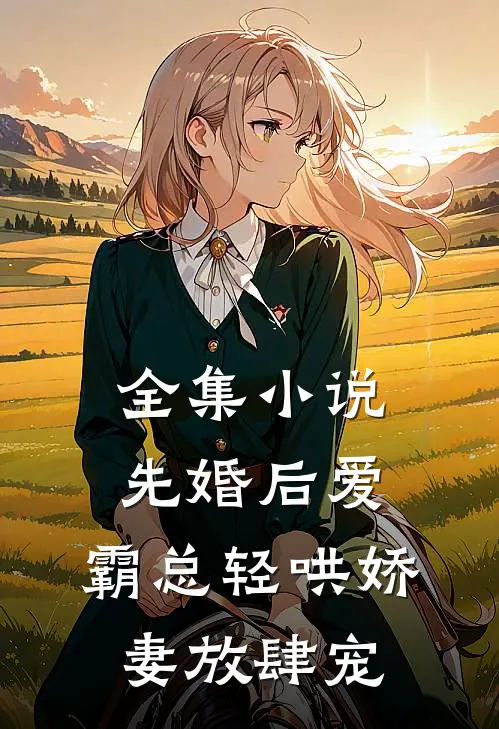 全集小说先婚后爱：霸总轻哄娇妻放肆宠