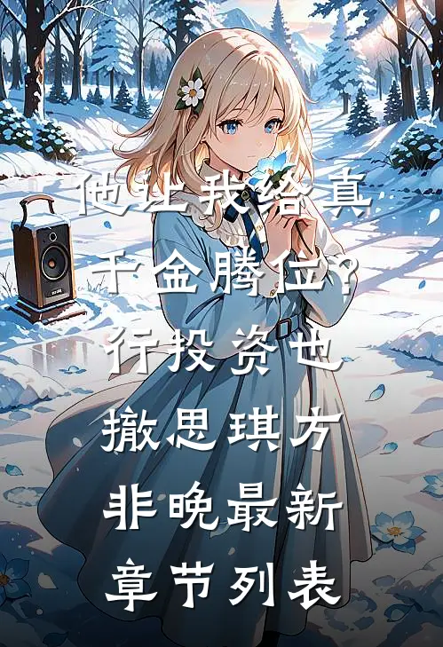 他让我给真千金腾位？行，投资也撤思琪方非晚最新章节列表