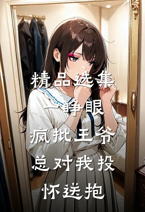 精品选集一睁眼，疯批王爷总对我投怀送抱