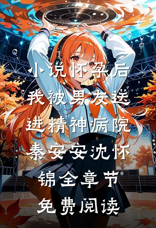小说怀孕后，我被男友送进精神病院秦安安沈怀锦全章节免费阅读