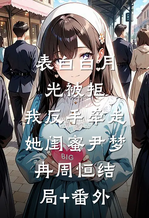 表白白月光被拒，我反手牵走她闺蜜尹梦冉周恒结局+番外