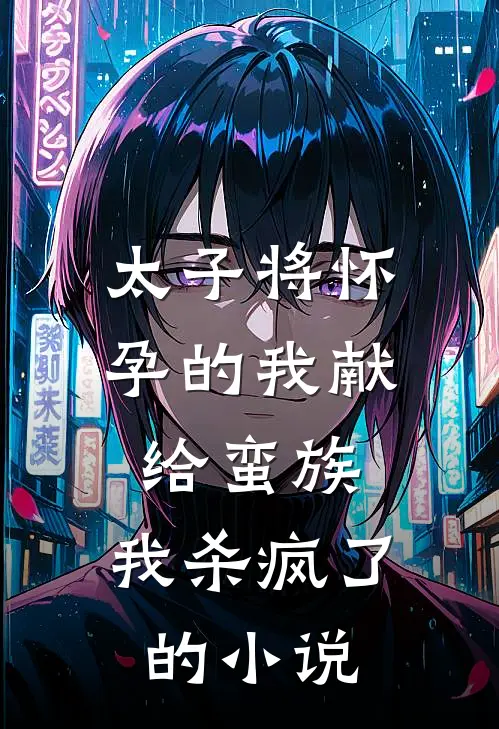 太子将怀孕的我献给蛮族，我杀疯了的小说