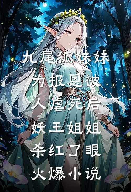 九尾狐妹妹为报恩被人虐死后，妖王姐姐杀红了眼火爆小说