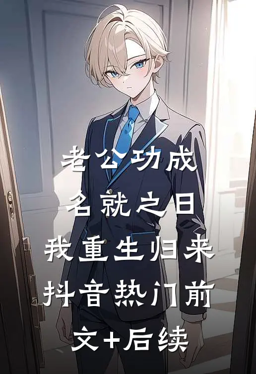老公功成名就之日，我重生归来抖音热门前文+后续