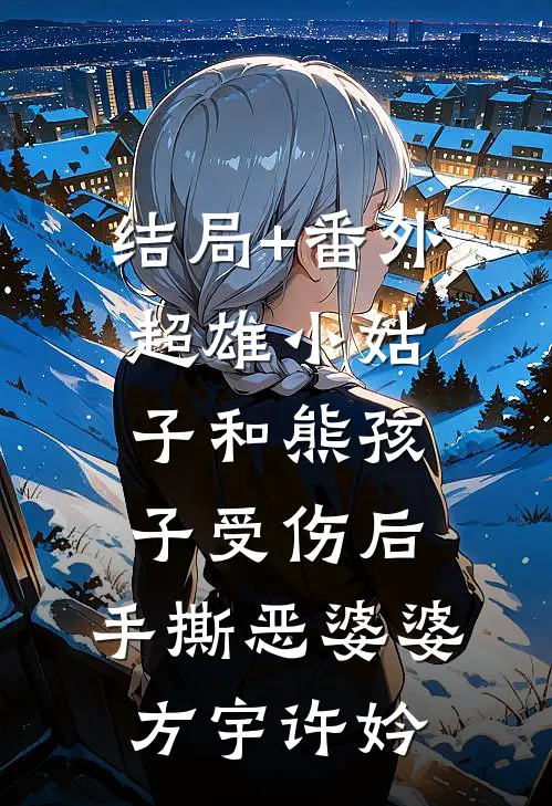结局+番外超雄小姑子和熊孩子受伤后，手撕恶婆婆方宇许妗