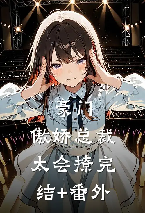 豪门：傲娇总裁太会撩完结+番外