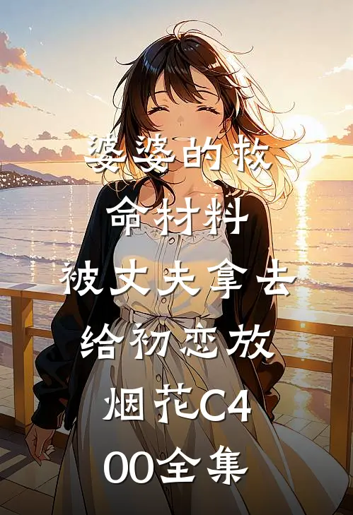 婆婆的救命材料，被丈夫拿去给初恋放烟花C400 全集