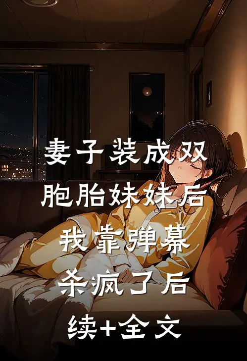 妻子装成双胞胎妹妹后，我靠弹幕杀疯了后续+全文