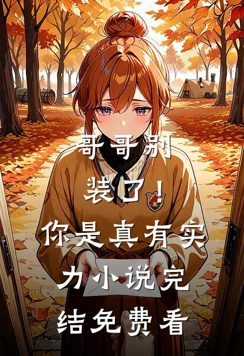 哥哥别装了！你是真有实力小说完结免费看