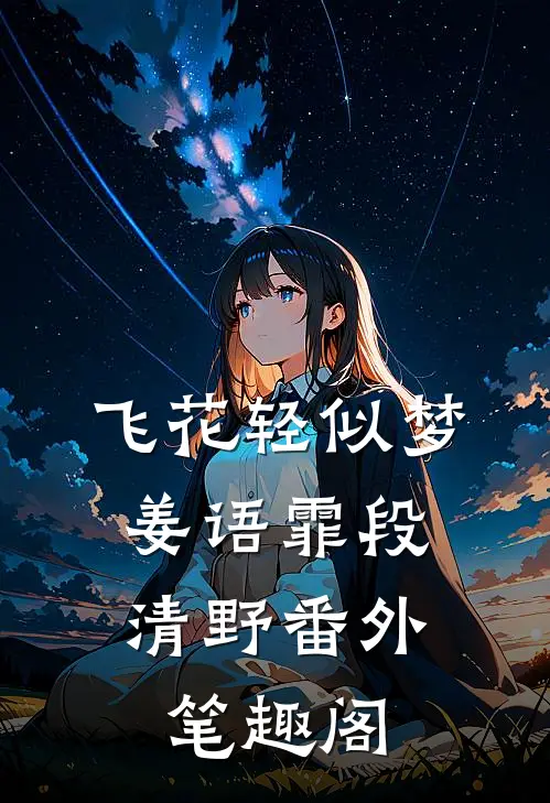 飞花轻似梦：姜语霏段清野番外笔趣阁