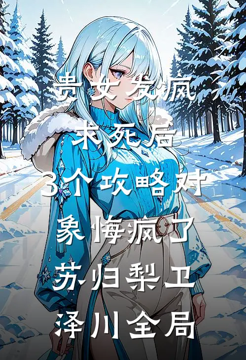 贵女发疯求死后，3个攻略对象悔疯了苏归梨卫泽川全局