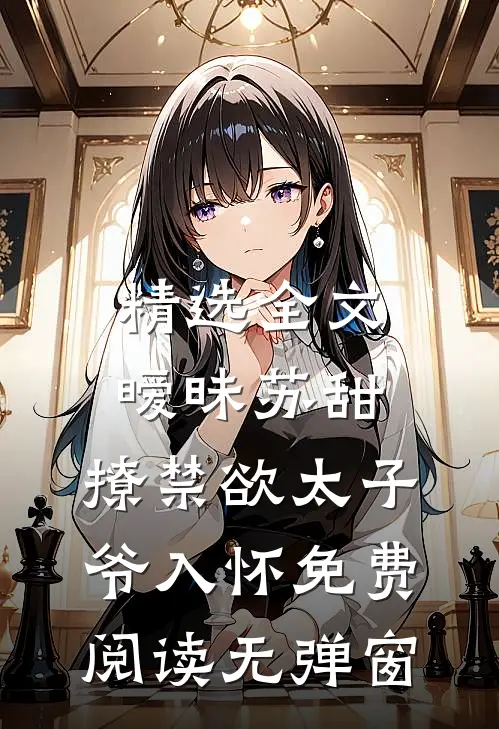 精选全文暧昧苏甜:撩禁欲太子爷入怀免费阅读无弹窗