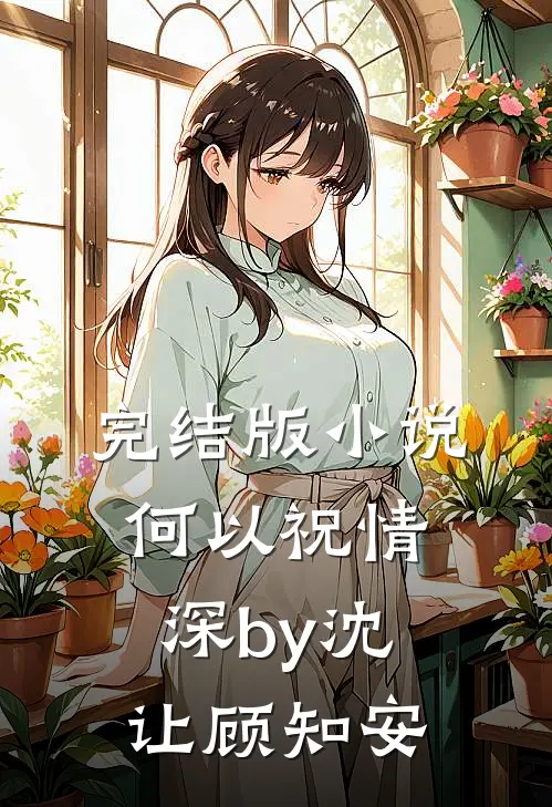 完结版小说何以祝情深by沈让顾知安
