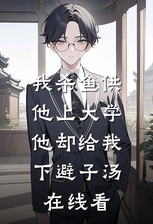 我杀鱼供他上大学，他却给我下避子汤在线看
