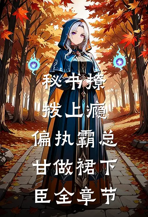 秘书撩拨上瘾，偏执霸总甘做裙下臣全章节