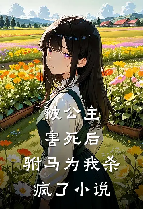 被公主害死后，驸马为我杀疯了小说