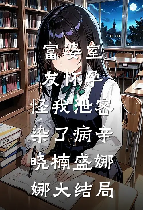 富婆室友怀孕，怪我泄密染了病辛晓楠盛娜娜大结局