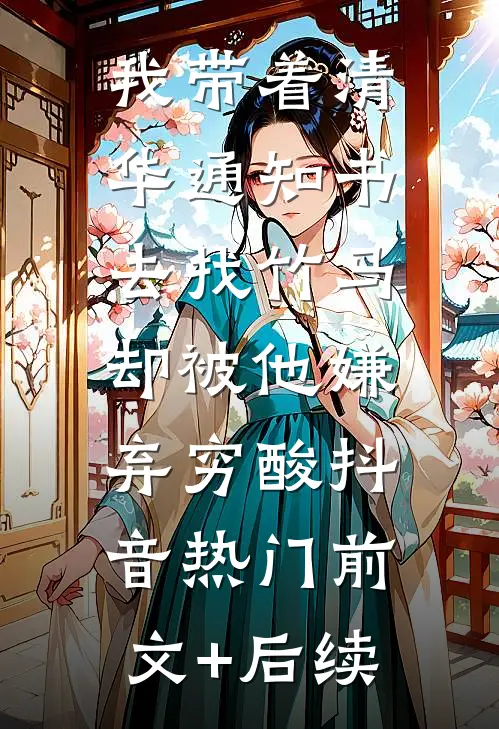 我带着清华通知书去找竹马，却被他嫌弃穷酸抖音热门前文+后续