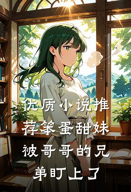 优质小说推荐笨蛋甜妹被哥哥的兄弟盯上了