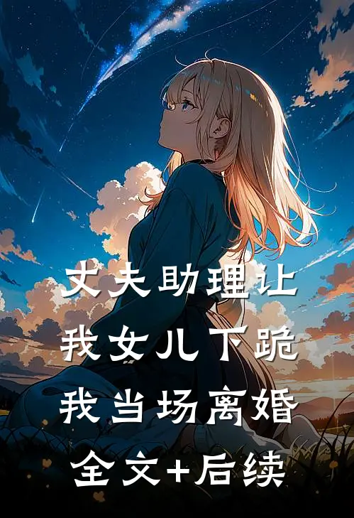丈夫助理让我女儿下跪，我当场离婚全文+后续