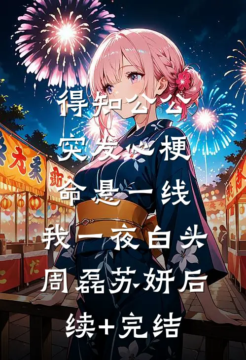 得知公公突发心梗命悬一线，我一夜白头周磊苏妍后续+完结