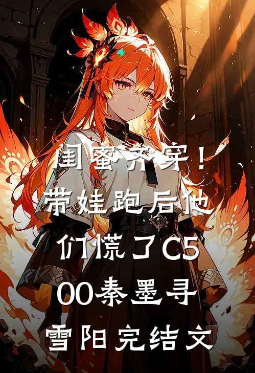 闺蜜齐穿！带娃跑后他们慌了C500秦墨寻雪阳完结文