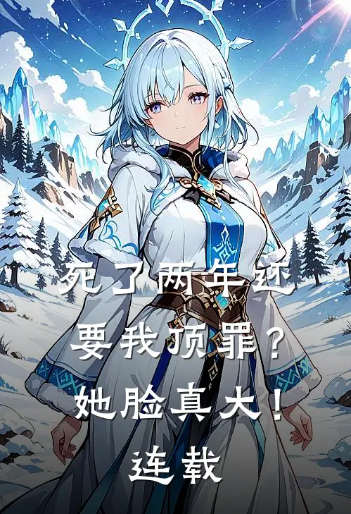 死了两年还要我顶罪？她脸真大！连载