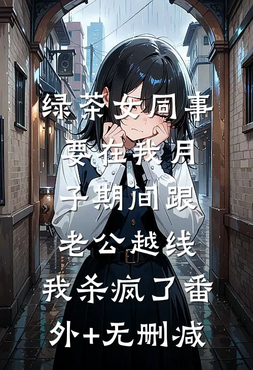 绿茶女同事要在我月子期间跟老公越线，我杀疯了番外+无删减