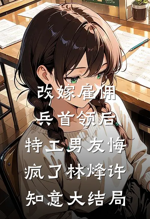 改嫁雇佣兵首领后，特工男友悔疯了林烽许知意大结局
