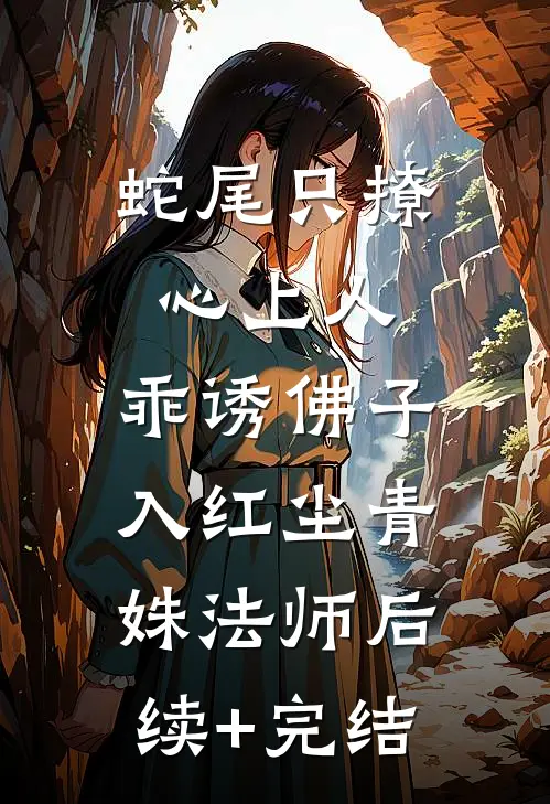 蛇尾只撩心上人，乖诱佛子入红尘青姝法师后续+完结